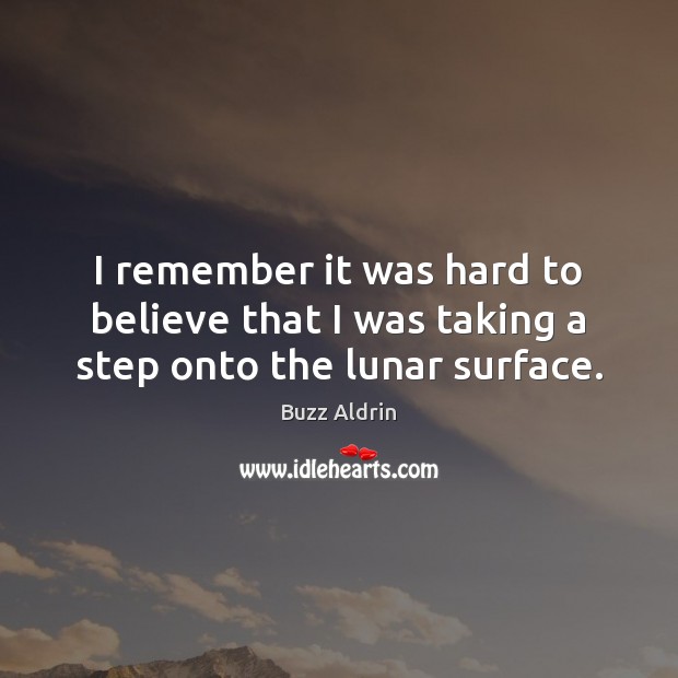 I remember it was hard to believe that I was taking a step onto the lunar surface. Buzz Aldrin Picture Quote