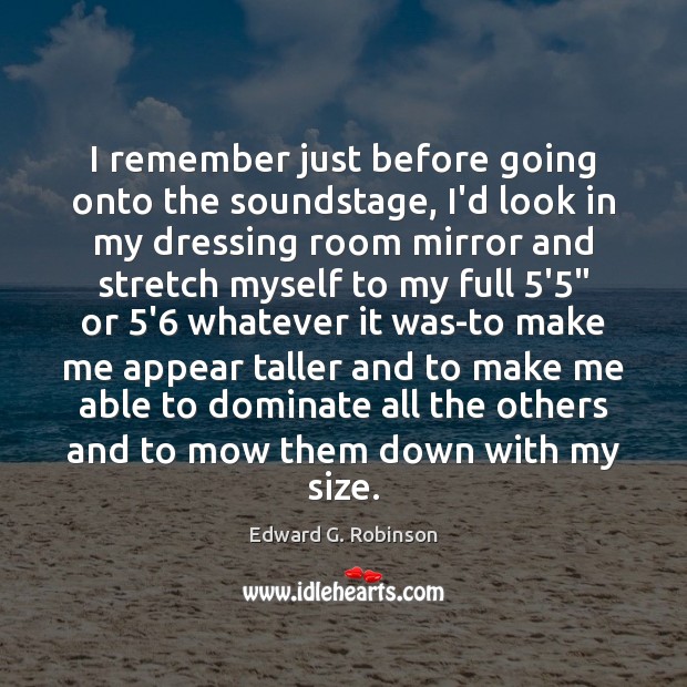I remember just before going onto the soundstage, I’d look in my Edward G. Robinson Picture Quote