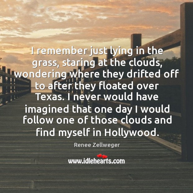 I remember just lying in the grass, staring at the clouds, wondering where Renee Zellweger Picture Quote