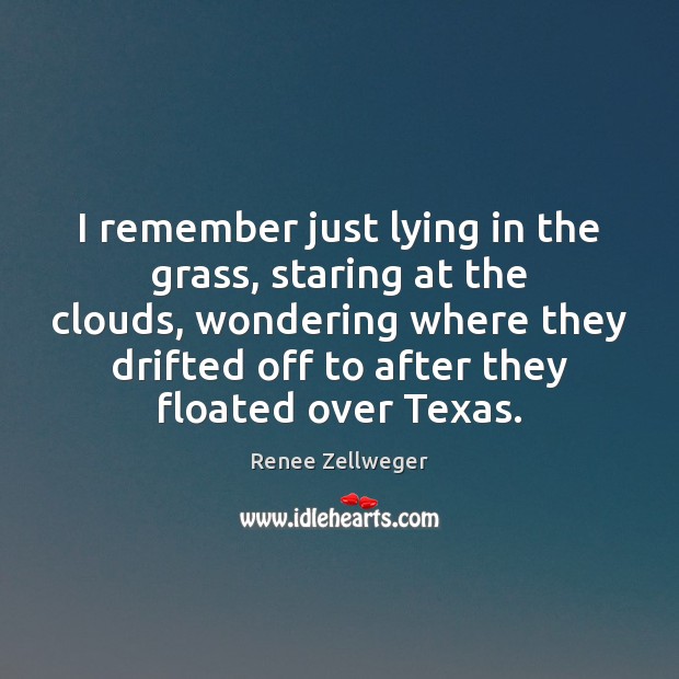 I remember just lying in the grass, staring at the clouds, wondering Renee Zellweger Picture Quote