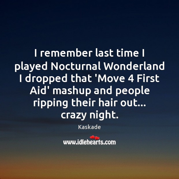 I remember last time I played Nocturnal Wonderland I dropped that ‘Move 4 Kaskade Picture Quote