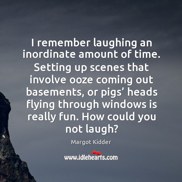 I remember laughing an inordinate amount of time. Setting up scenes that involve Margot Kidder Picture Quote