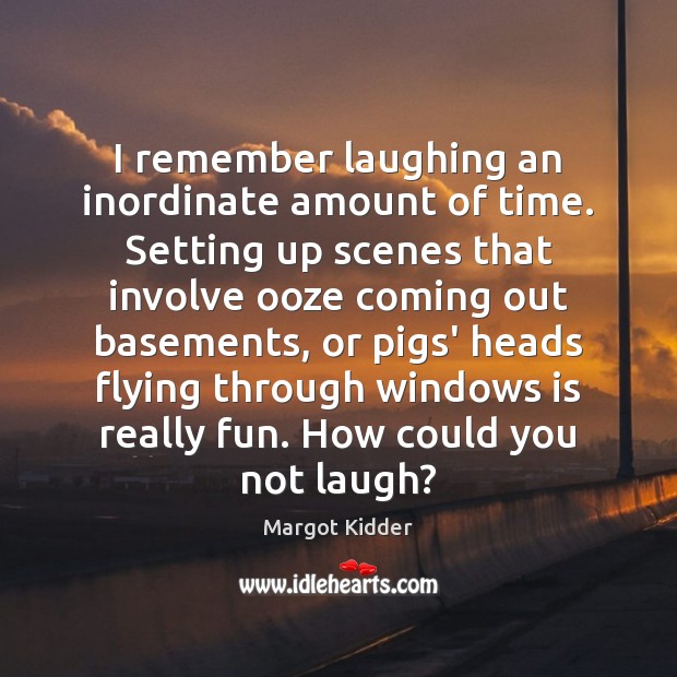 I remember laughing an inordinate amount of time. Setting up scenes that Margot Kidder Picture Quote