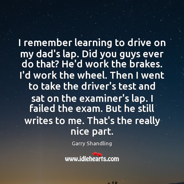 I remember learning to drive on my dad’s lap. Did you guys Garry Shandling Picture Quote