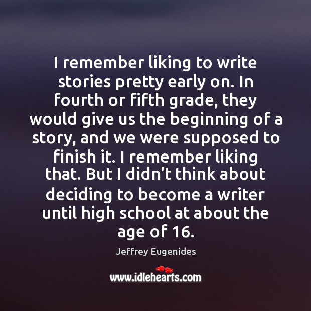 I remember liking to write stories pretty early on. In fourth or Jeffrey Eugenides Picture Quote