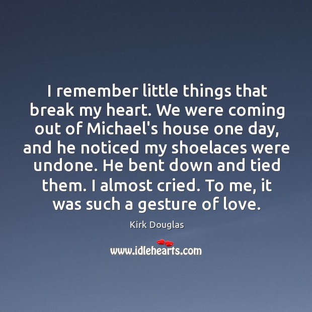 I remember little things that break my heart. We were coming out Kirk Douglas Picture Quote