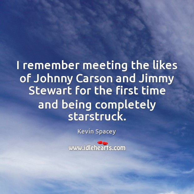 I remember meeting the likes of Johnny Carson and Jimmy Stewart for Kevin Spacey Picture Quote