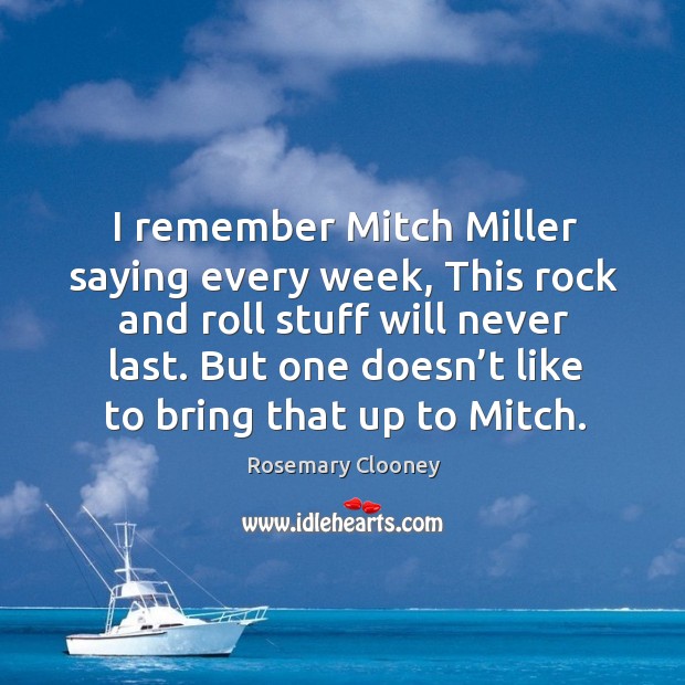 I remember mitch miller saying every week, this rock and roll stuff will never last. Rosemary Clooney Picture Quote