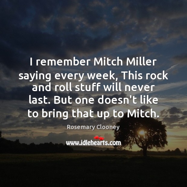 I remember Mitch Miller saying every week, This rock and roll stuff Rosemary Clooney Picture Quote