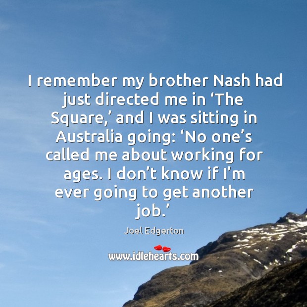 I remember my brother nash had just directed me in ‘the square,’ and I was sitting in Image
