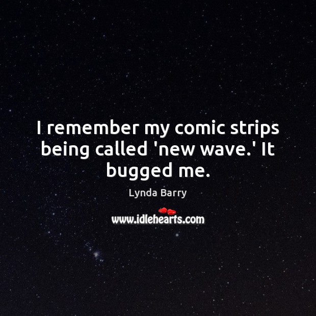 I remember my comic strips being called ‘new wave.’ It bugged me. Lynda Barry Picture Quote