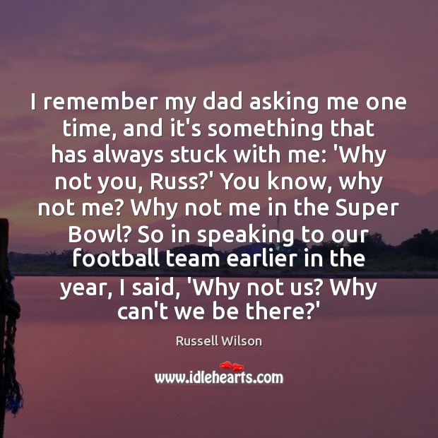 I remember my dad asking me one time, and it’s something that Russell Wilson Picture Quote