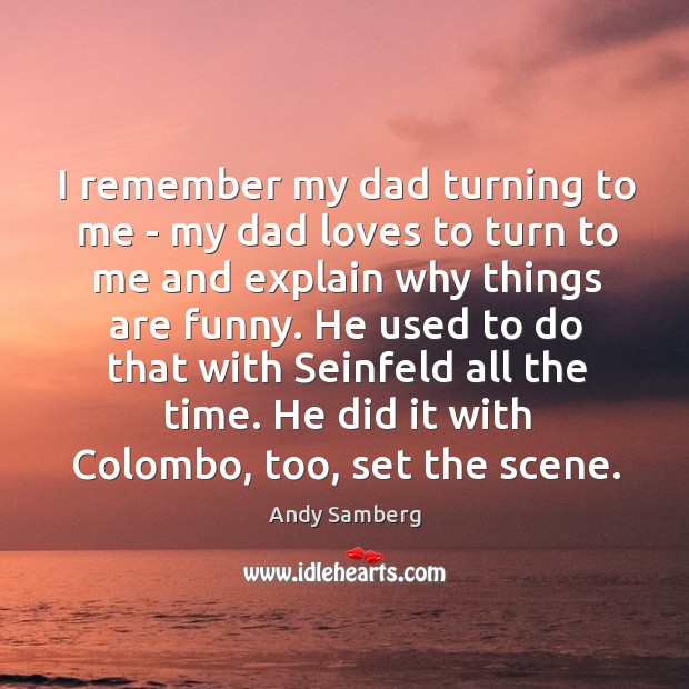 I remember my dad turning to me – my dad loves to Andy Samberg Picture Quote