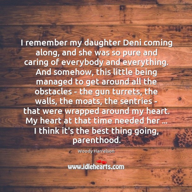 I remember my daughter Deni coming along, and she was so pure Woody Harrelson Picture Quote