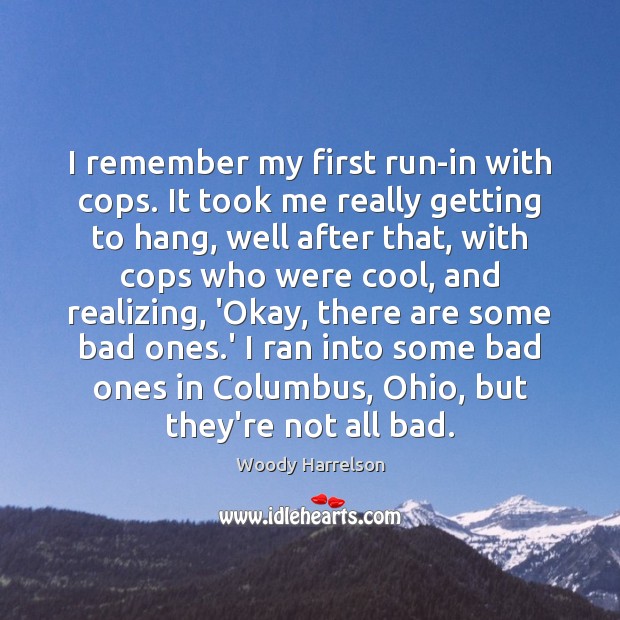 I remember my first run-in with cops. It took me really getting Woody Harrelson Picture Quote