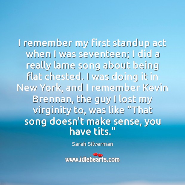 I remember my first standup act when I was seventeen; I did Sarah Silverman Picture Quote