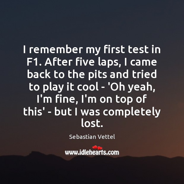 I remember my first test in F1. After five laps, I came Sebastian Vettel Picture Quote
