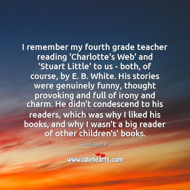 I remember my fourth grade teacher reading ‘Charlotte’s Web’ and ‘Stuart Little’ Louis Sachar Picture Quote