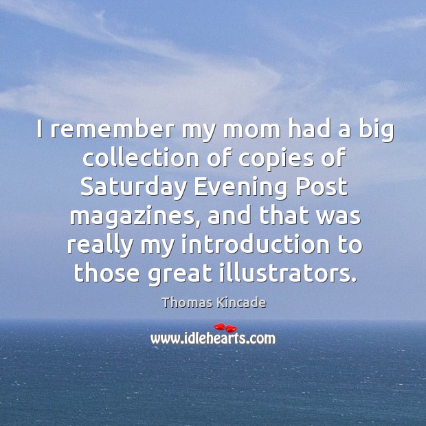 I remember my mom had a big collection of copies of saturday evening post magazines Thomas Kincade Picture Quote