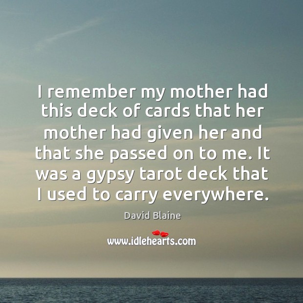 I remember my mother had this deck of cards that her mother had given her and that she passed on to me. David Blaine Picture Quote
