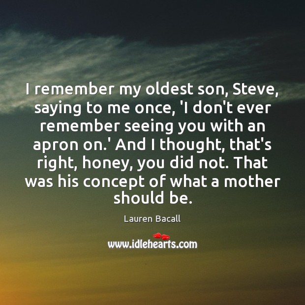 I remember my oldest son, Steve, saying to me once, ‘I don’t Lauren Bacall Picture Quote