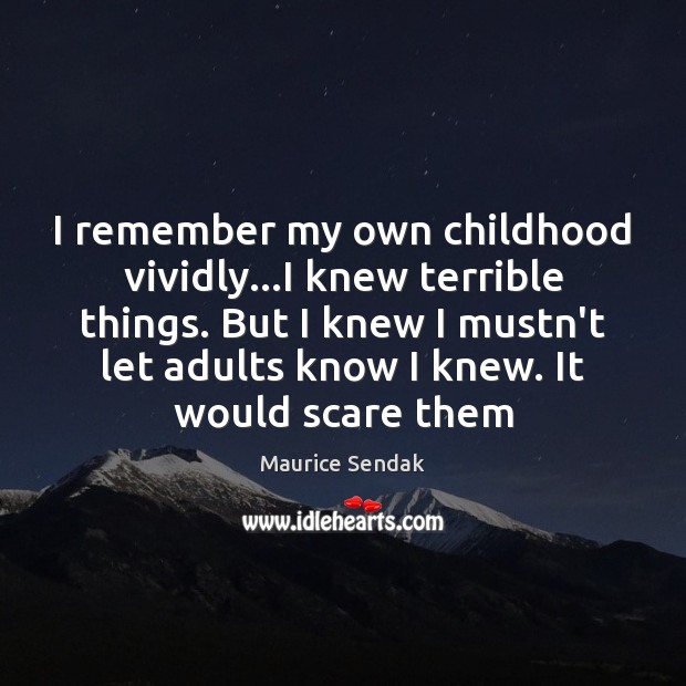 I remember my own childhood vividly…I knew terrible things. But I Image