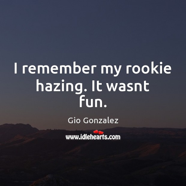 I remember my rookie hazing. It wasnt fun. Gio Gonzalez Picture Quote