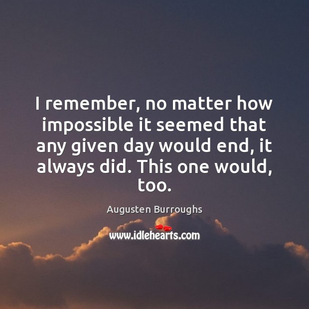 I remember, no matter how impossible it seemed that any given day Augusten Burroughs Picture Quote