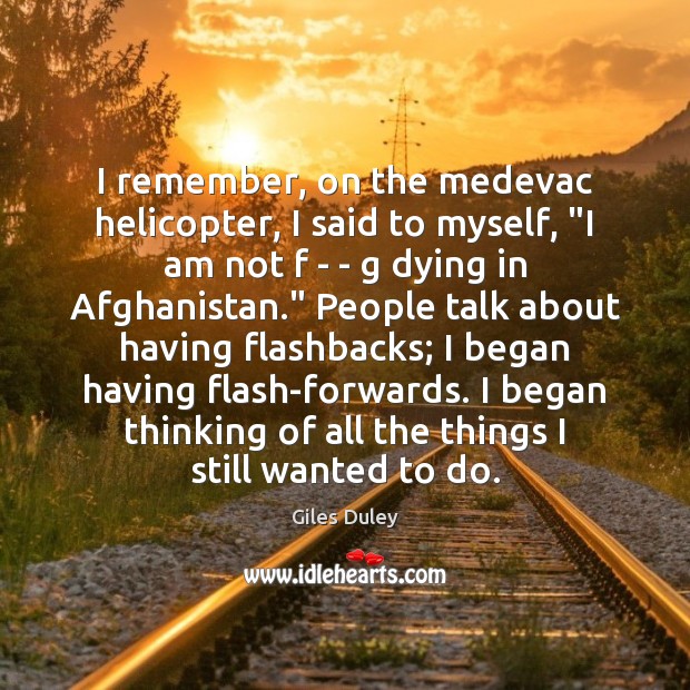 I remember, on the medevac helicopter, I said to myself, “I am Giles Duley Picture Quote