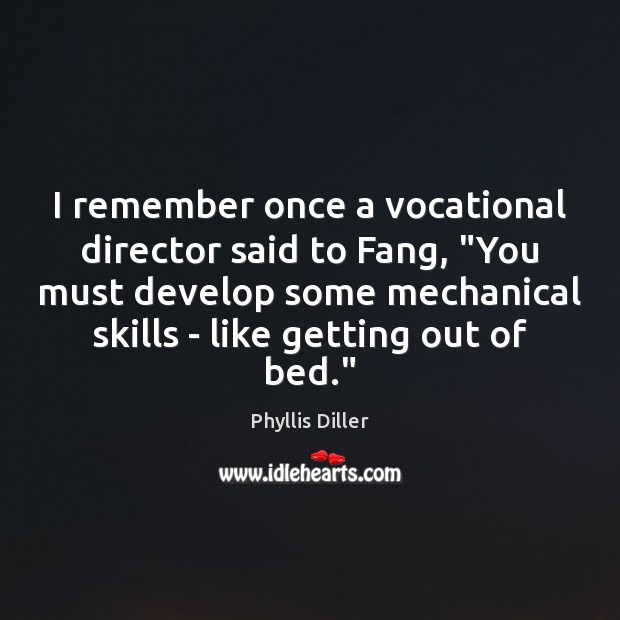 I remember once a vocational director said to Fang, “You must develop Phyllis Diller Picture Quote