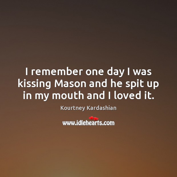 I remember one day I was kissing Mason and he spit up in my mouth and I loved it. Kissing Quotes Image
