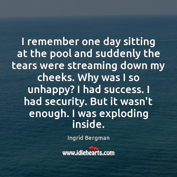 I remember one day sitting at the pool and suddenly the tears Ingrid Bergman Picture Quote