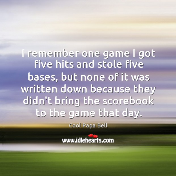 I remember one game I got five hits and stole five bases, Cool Papa Bell Picture Quote