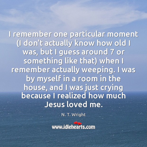 I remember one particular moment (I don’t actually know how old I N. T. Wright Picture Quote