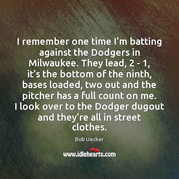 I remember one time I’m batting against the Dodgers in Milwaukee. They Bob Uecker Picture Quote