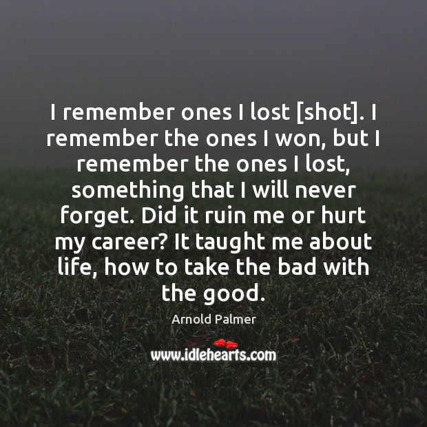 I remember ones I lost [shot]. I remember the ones I won, Arnold Palmer Picture Quote