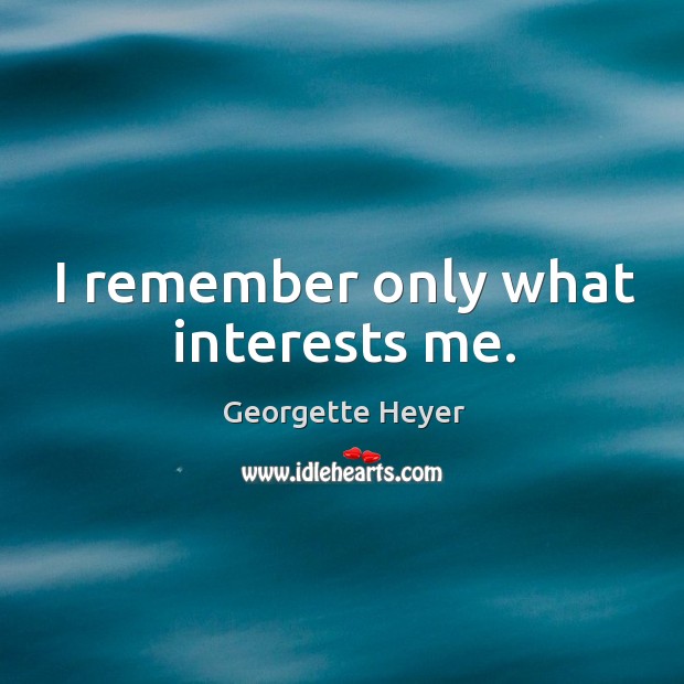 I remember only what interests me. Georgette Heyer Picture Quote