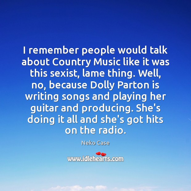 I remember people would talk about Country Music like it was this Image
