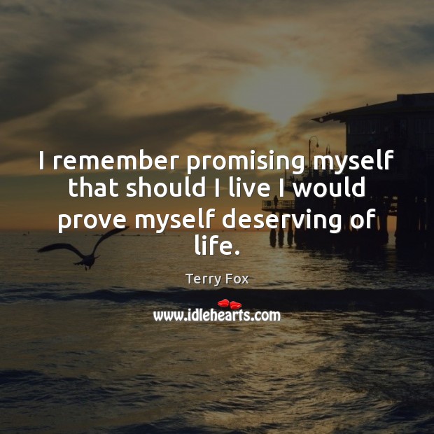 I remember promising myself that should I live I would prove myself deserving of life. Terry Fox Picture Quote