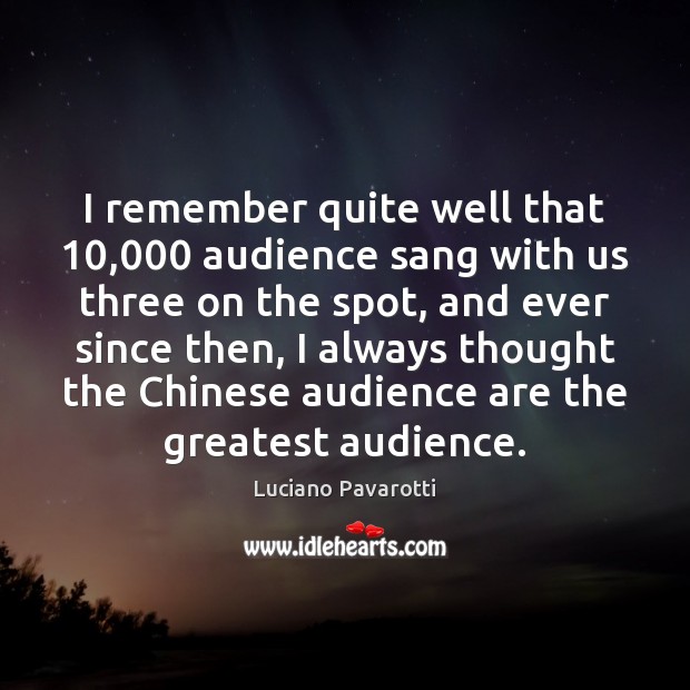 I remember quite well that 10,000 audience sang with us three on the Luciano Pavarotti Picture Quote