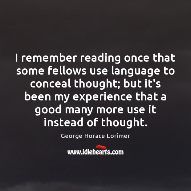I remember reading once that some fellows use language to conceal thought; George Horace Lorimer Picture Quote