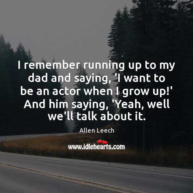 I remember running up to my dad and saying, ‘I want to Allen Leech Picture Quote