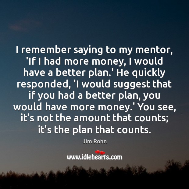 I remember saying to my mentor, ‘If I had more money, I Plan Quotes Image