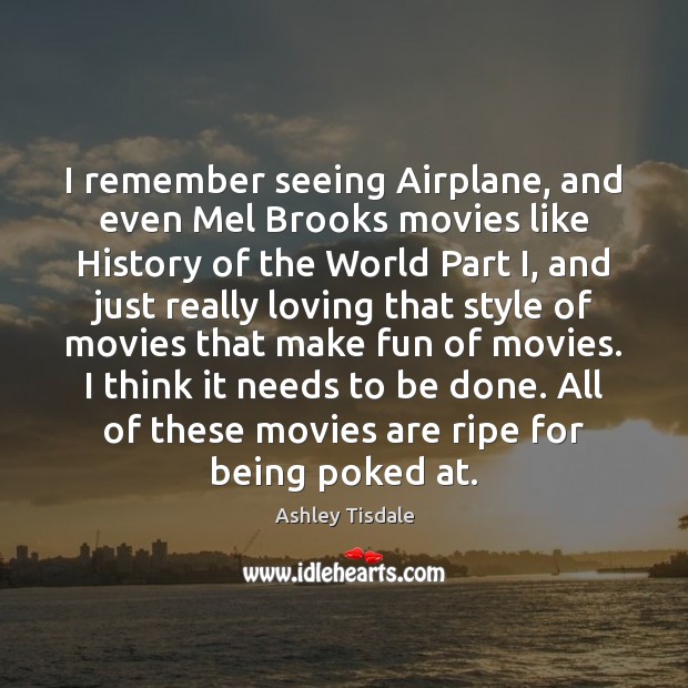 I remember seeing Airplane, and even Mel Brooks movies like History of Ashley Tisdale Picture Quote