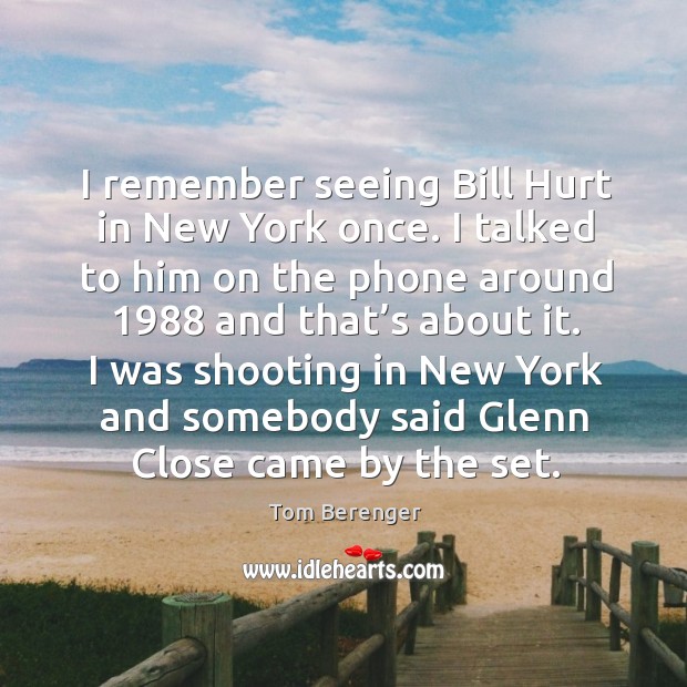 I remember seeing bill hurt in new york once. I talked to him on the phone around Tom Berenger Picture Quote