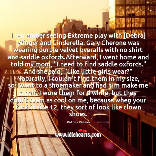 I remember seeing Extreme play with [Debra] Winger and Cinderella. Gary Cherone Patrick Wilson Picture Quote