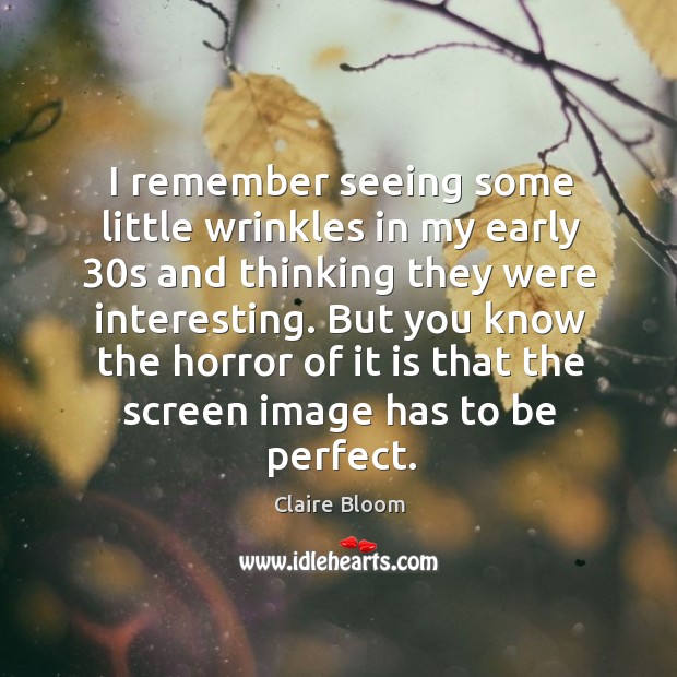 I remember seeing some little wrinkles in my early 30s and thinking they were interesting. Claire Bloom Picture Quote