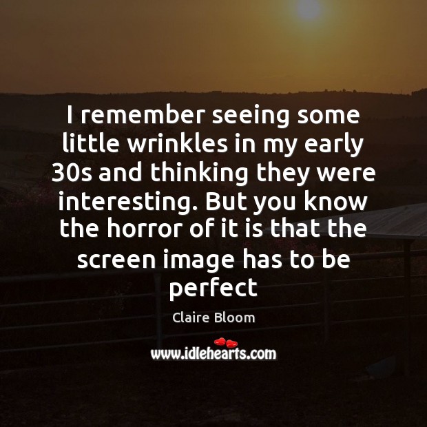 I remember seeing some little wrinkles in my early 30s and thinking Claire Bloom Picture Quote
