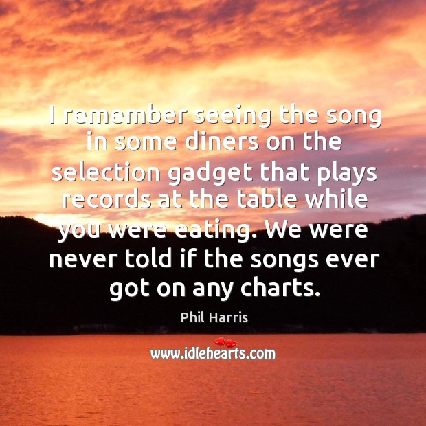 I remember seeing the song in some diners on the selection gadget that plays records Phil Harris Picture Quote