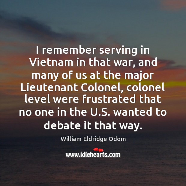 I remember serving in Vietnam in that war, and many of us William Eldridge Odom Picture Quote